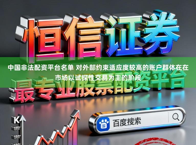 中国非法配资平台名单 对外部约束适应度较高的账户群体在在市场以试探性交易为主的阶段