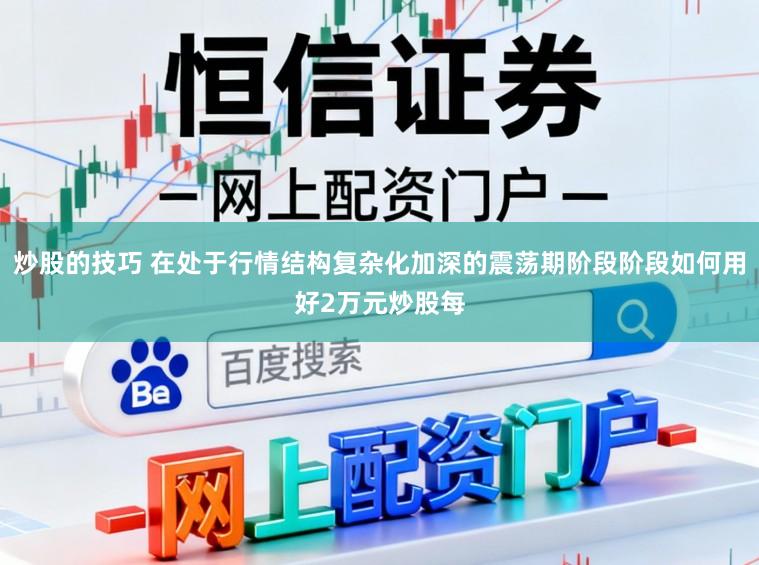 炒股的技巧 在处于行情结构复杂化加深的震荡期阶段阶段如何用好2万元炒股每