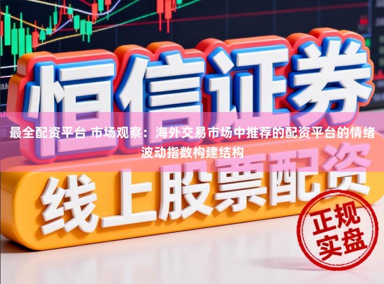 最全配资平台 市场观察：海外交易市场中推荐的配资平台的情绪波动指数构建结构