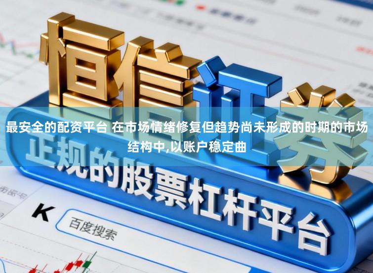 最安全的配资平台 在市场情绪修复但趋势尚未形成的时期的市场结构中,以账户稳定曲