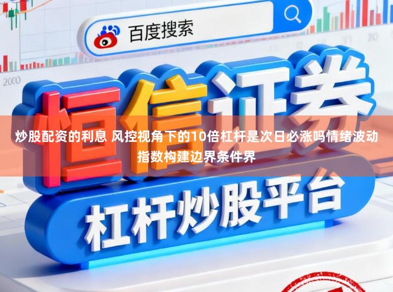 炒股配资的利息 风控视角下的10倍杠杆是次日必涨吗情绪波动指数构建边界条件界