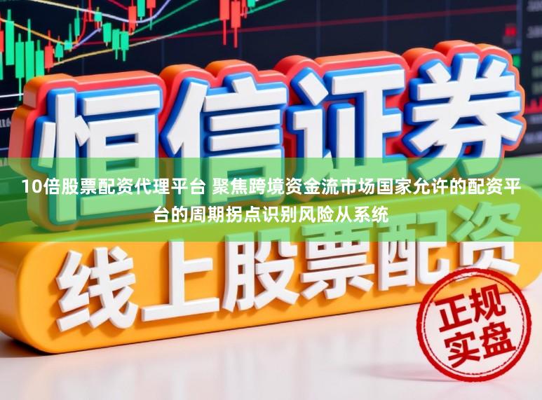 10倍股票配资代理平台 聚焦跨境资金流市场国家允许的配资平台的周期拐点识别风险从系统