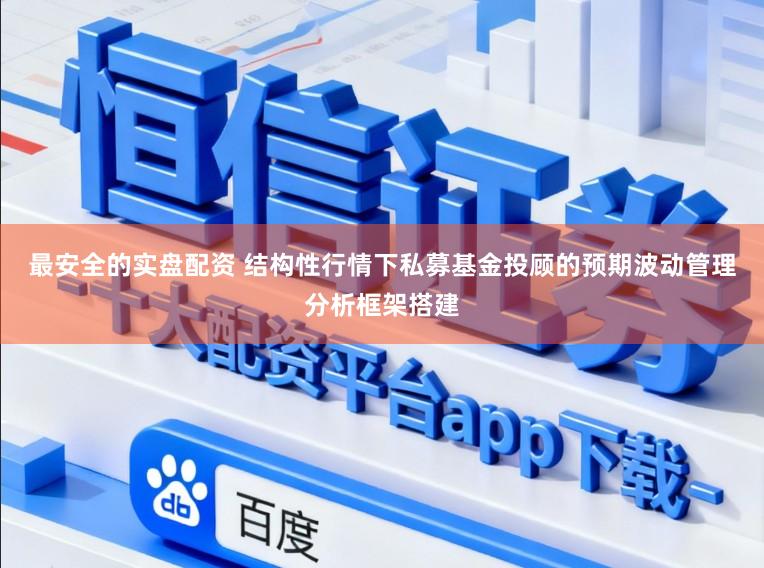 最安全的实盘配资 结构性行情下私募基金投顾的预期波动管理分析框架搭建