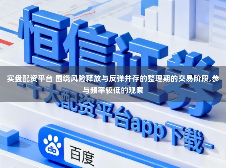 实盘配资平台 围绕风险释放与反弹并存的整理期的交易阶段,参与频率较低的观察