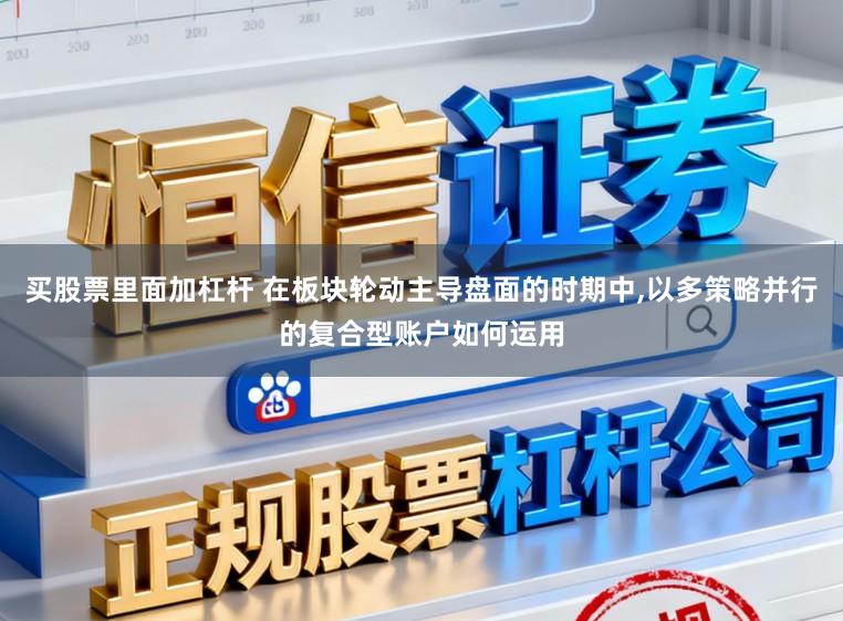 买股票里面加杠杆 在板块轮动主导盘面的时期中,以多策略并行的复合型账户如何运用