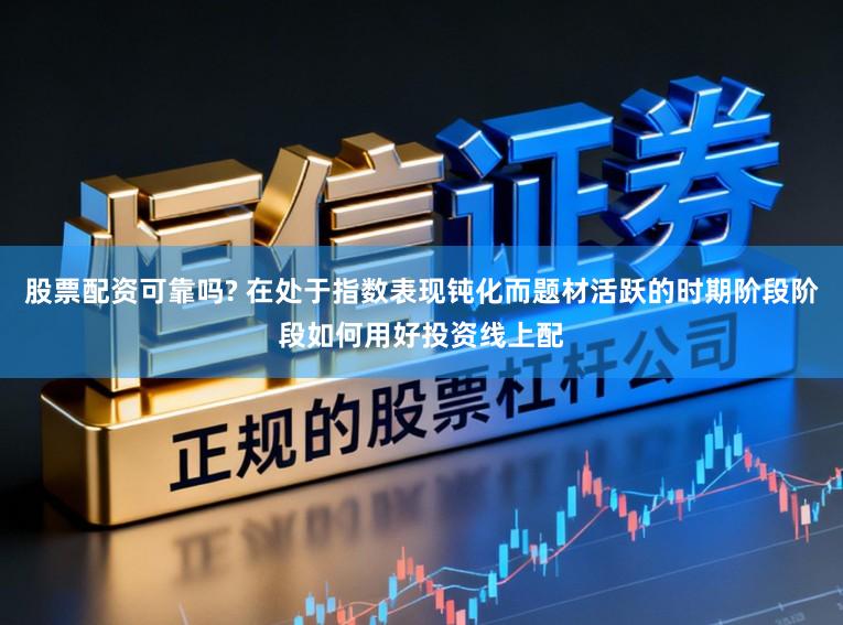 股票配资可靠吗? 在处于指数表现钝化而题材活跃的时期阶段阶段如何用好投资线上配