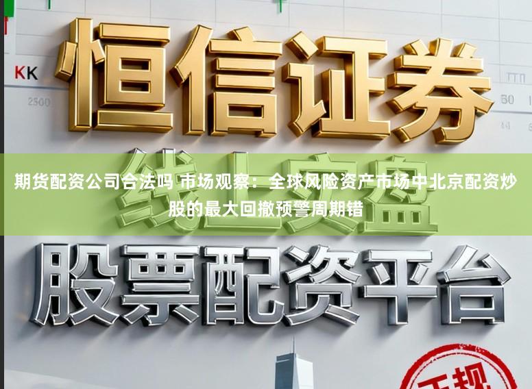 期货配资公司合法吗 市场观察：全球风险资产市场中北京配资炒股的最大回撤预警周期错