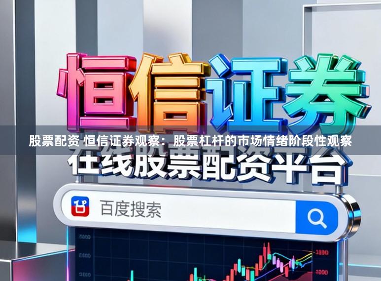 股票配资 恒信证券观察：股票杠杆的市场情绪阶段性观察