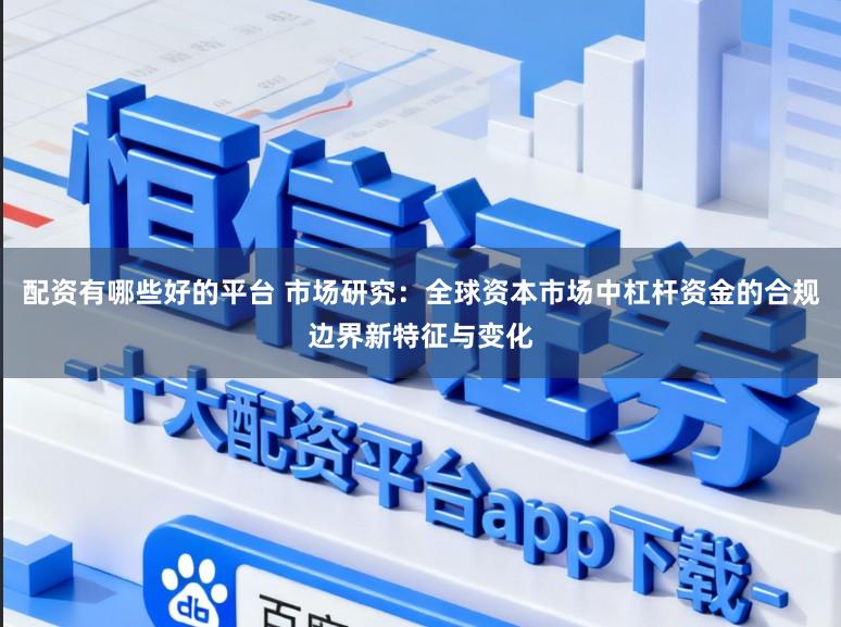 配资有哪些好的平台 市场研究：全球资本市场中杠杆资金的合规边界新特征与变化
