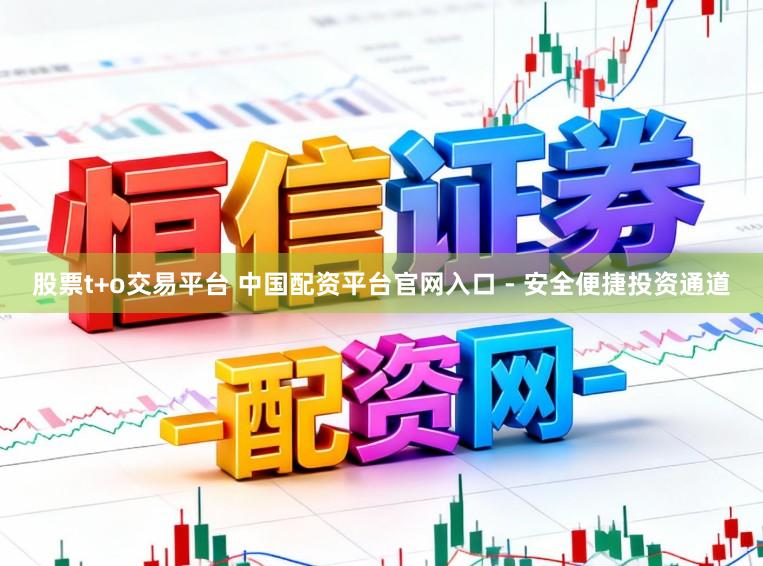 股票t+o交易平台 中国配资平台官网入口 - 安全便捷投资通道