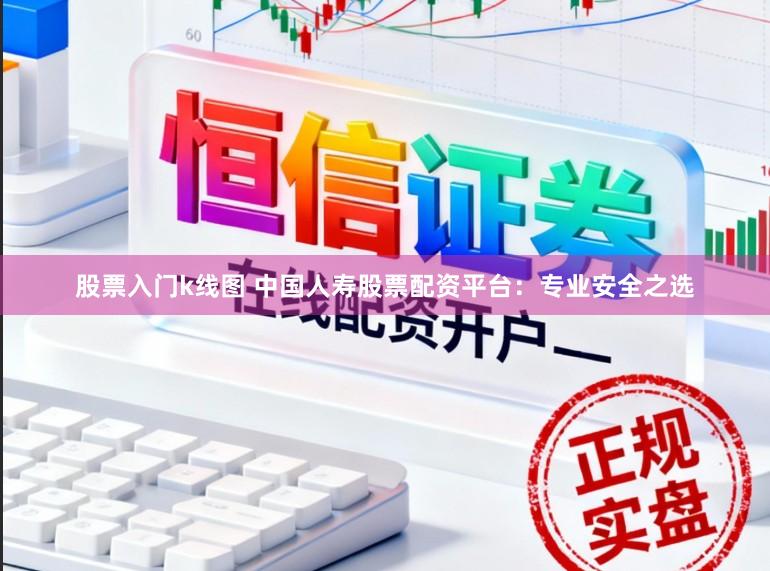 股票入门k线图 中国人寿股票配资平台：专业安全之选