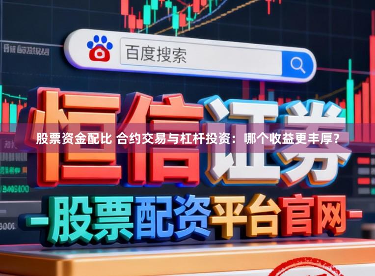 股票资金配比 合约交易与杠杆投资：哪个收益更丰厚？