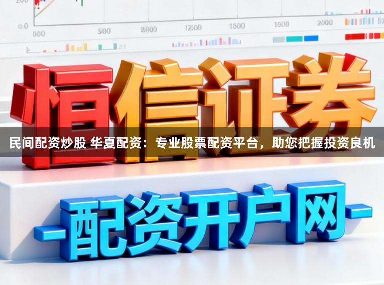 民间配资炒股 华夏配资：专业股票配资平台，助您把握投资良机