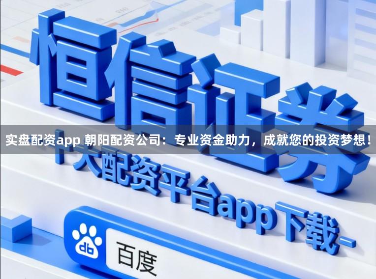 实盘配资app 朝阳配资公司：专业资金助力，成就您的投资梦想！