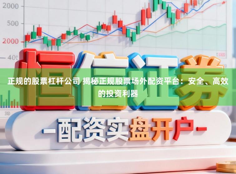 正规的股票杠杆公司 揭秘正规股票场外配资平台：安全、高效的投资利器