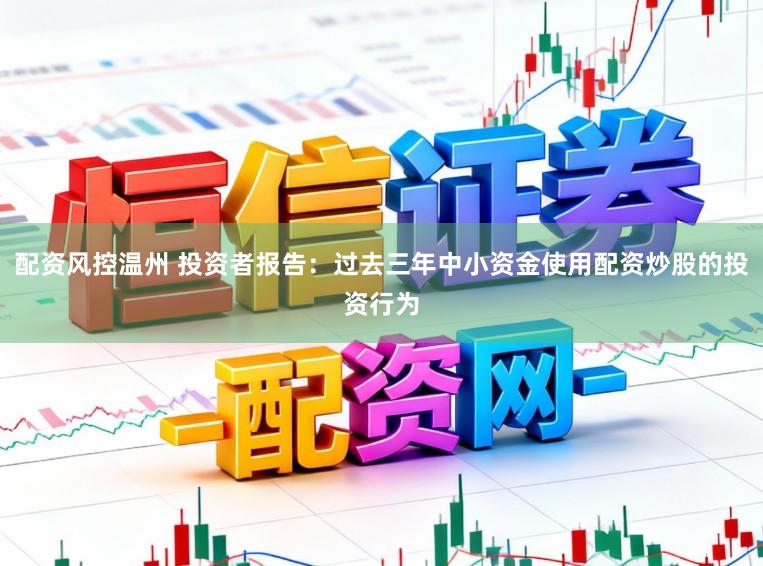 配资风控温州 投资者报告：过去三年中小资金使用配资炒股的投资行为