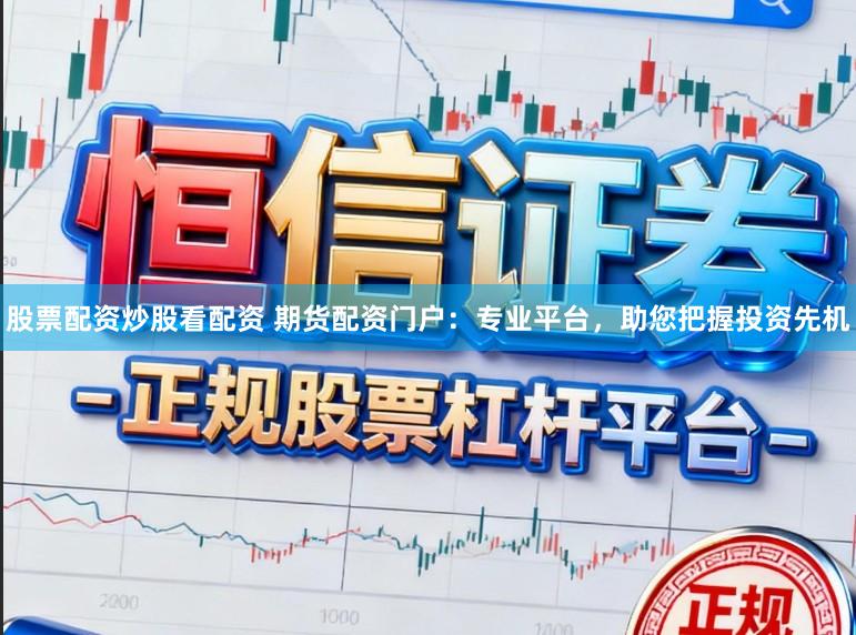 股票配资炒股看配资 期货配资门户：专业平台，助您把握投资先机