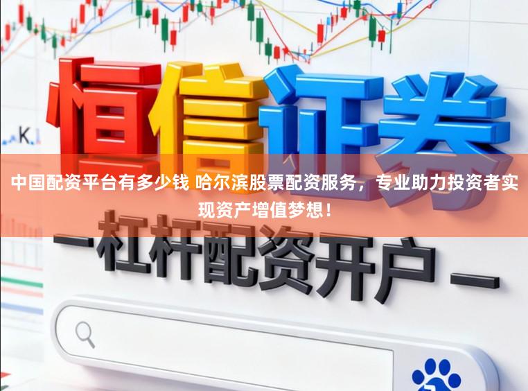 中国配资平台有多少钱 哈尔滨股票配资服务，专业助力投资者实现资产增值梦想！