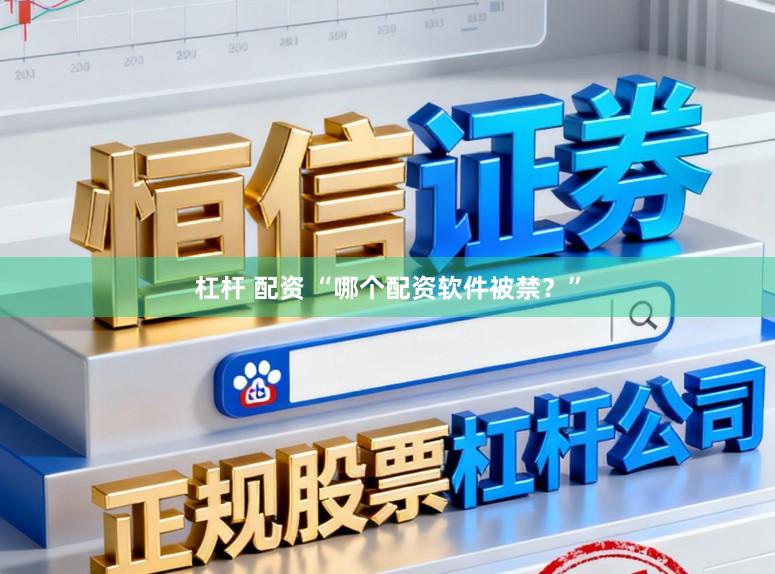 杠杆 配资 “哪个配资软件被禁？”