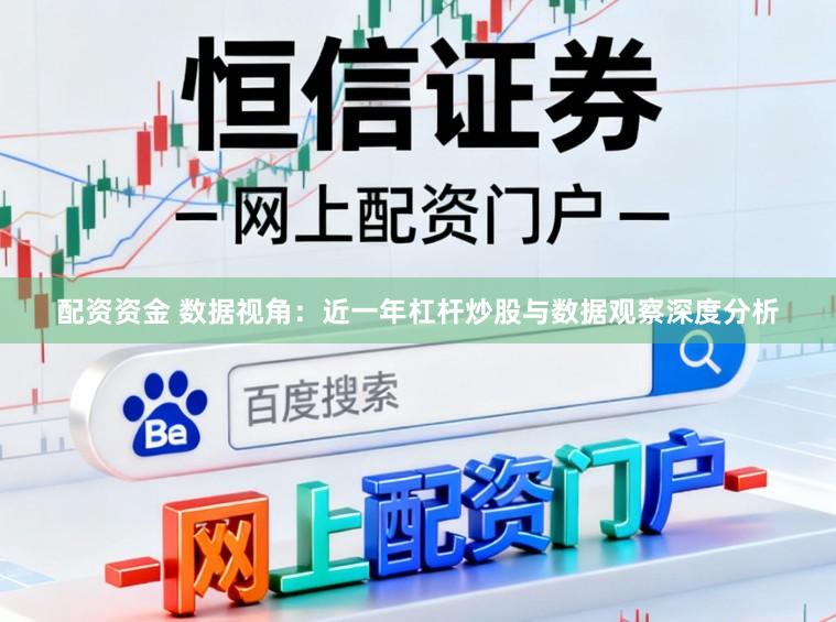 配资资金 数据视角：近一年杠杆炒股与数据观察深度分析