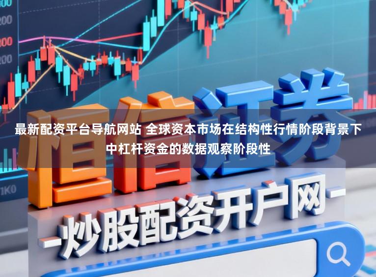 最新配资平台导航网站 全球资本市场在结构性行情阶段背景下中杠杆资金的数据观察阶段性