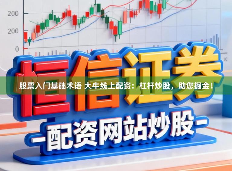 股票入门基础术语 大牛线上配资：杠杆炒股，助您掘金！