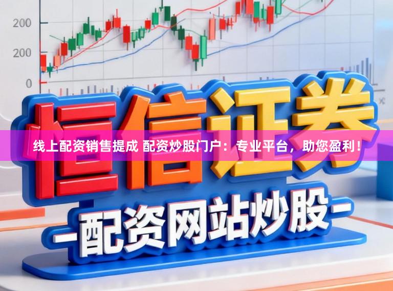 线上配资销售提成 配资炒股门户：专业平台，助您盈利！