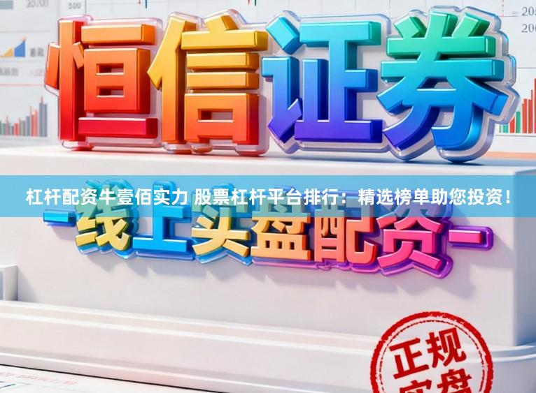 杠杆配资牛壹佰实力 股票杠杆平台排行：精选榜单助您投资！