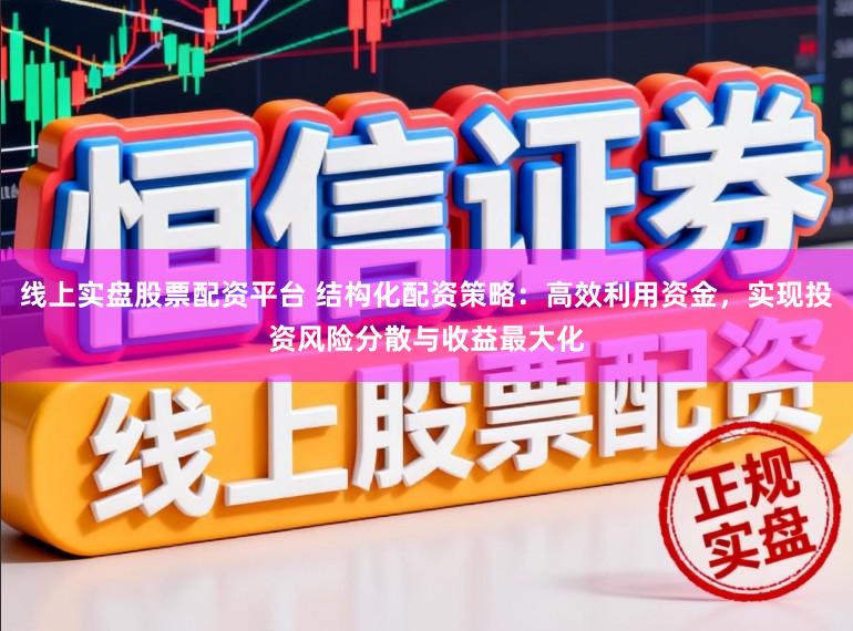 线上实盘股票配资平台 结构化配资策略：高效利用资金，实现投资风险分散与收益最大化
