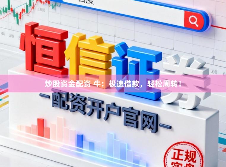 炒股资金配资 牛：极速借款，轻松周转！