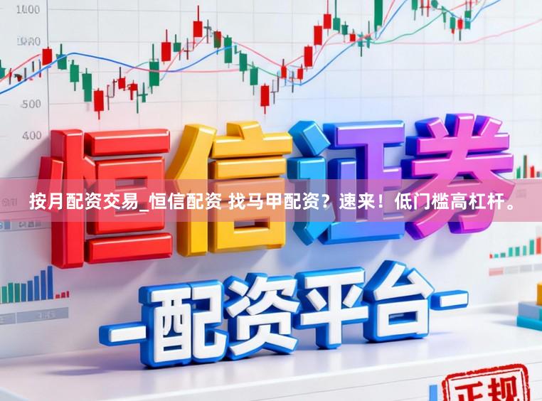 按月配资交易_恒信配资 找马甲配资？速来！低门槛高杠杆。