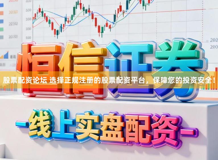 股票配资论坛 选择正规注册的股票配资平台，保障您的投资安全！