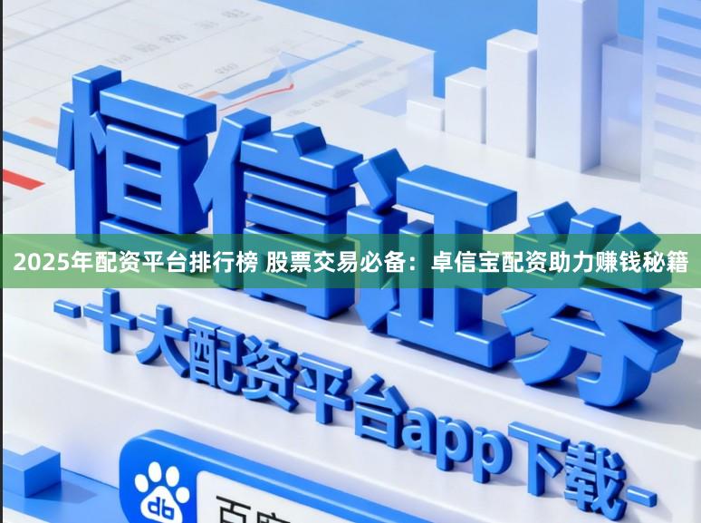 2025年配资平台排行榜 股票交易必备：卓信宝配资助力赚钱秘籍