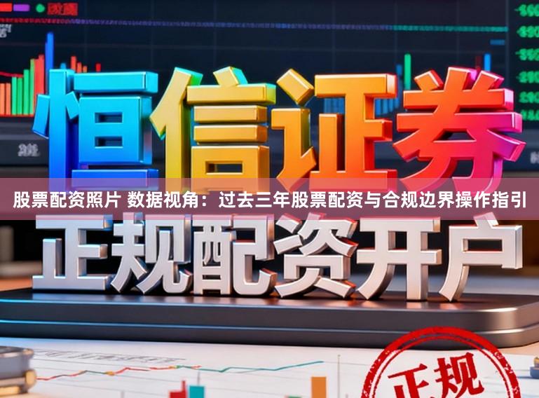 股票配资照片 数据视角：过去三年股票配资与合规边界操作指引