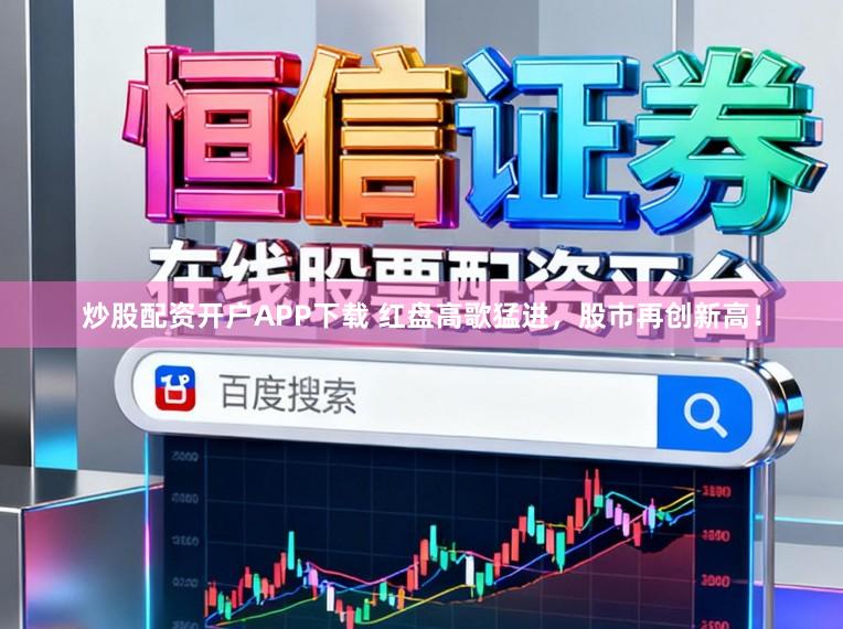 炒股配资开户APP下载 红盘高歌猛进，股市再创新高！