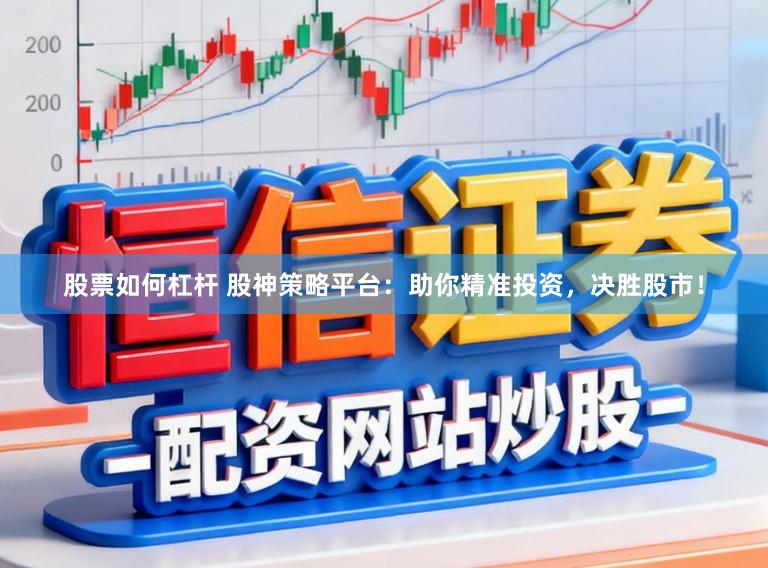 股票如何杠杆 股神策略平台：助你精准投资，决胜股市！