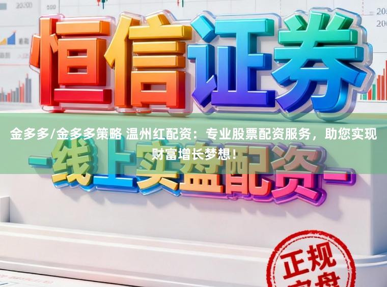金多多/金多多策略 温州红配资：专业股票配资服务，助您实现财富增长梦想！
