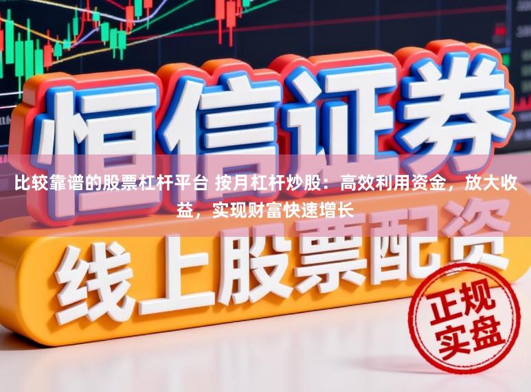 比较靠谱的股票杠杆平台 按月杠杆炒股：高效利用资金，放大收益，实现财富快速增长