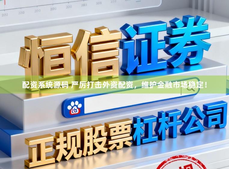 配资系统源码 严厉打击外资配资，维护金融市场稳定！