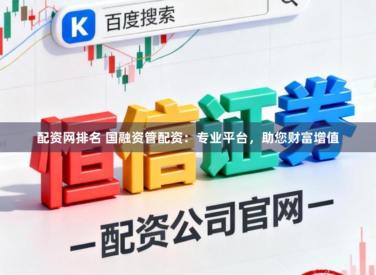 配资网排名 国融资管配资：专业平台，助您财富增值