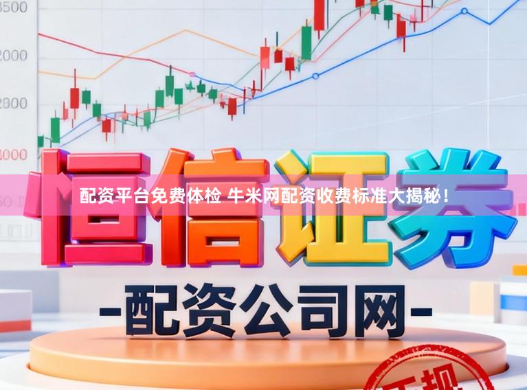 配资平台免费体检 牛米网配资收费标准大揭秘！