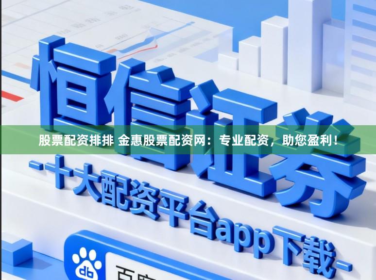 股票配资排排 金惠股票配资网：专业配资，助您盈利！