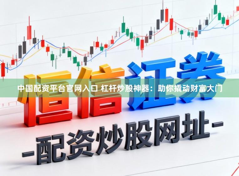 中国配资平台官网入口 杠杆炒股神器：助你撬动财富大门