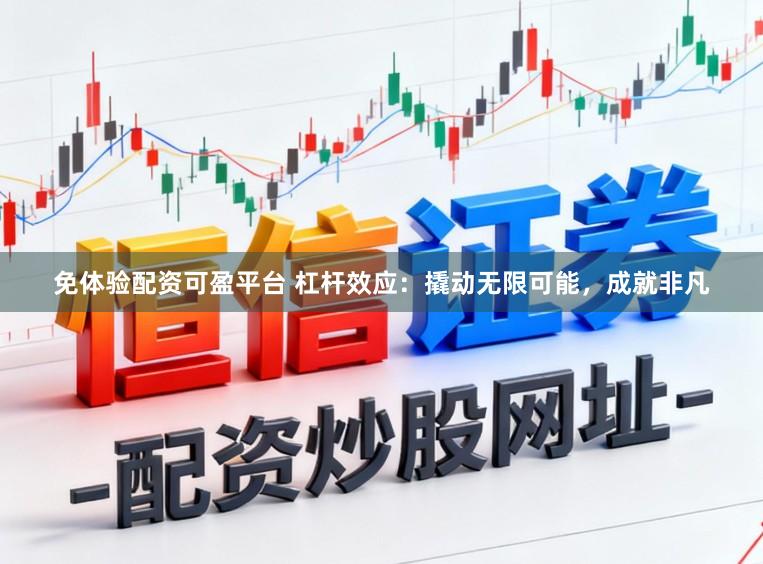 免体验配资可盈平台 杠杆效应：撬动无限可能，成就非凡