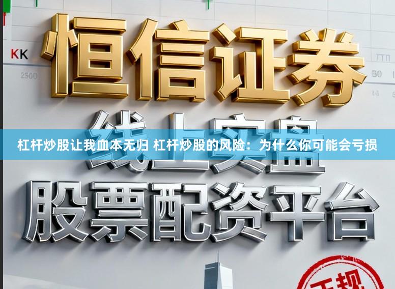 杠杆炒股让我血本无归 杠杆炒股的风险：为什么你可能会亏损
