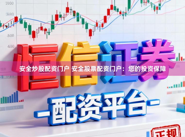 安全炒股配资门户 安全股票配资门户：您的投资保障