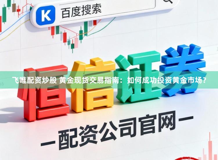 飞唯配资炒股 黄金现货交易指南：如何成功投资黄金市场？