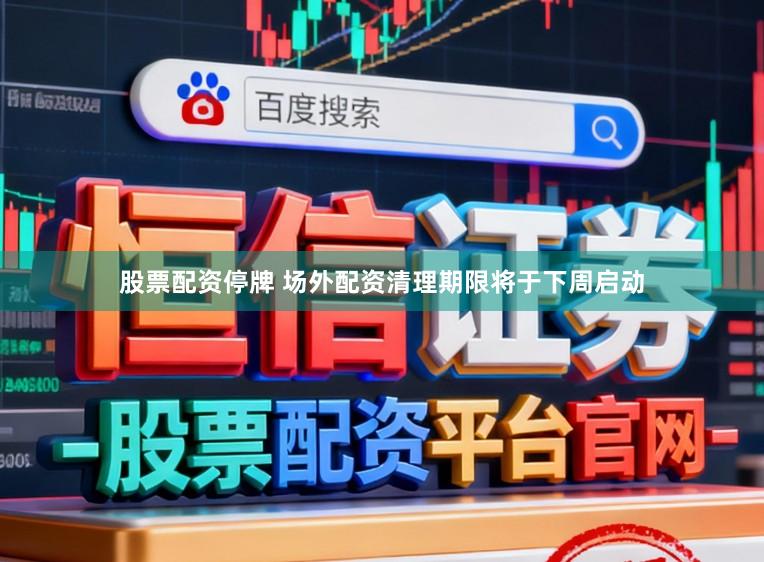 股票配资停牌 场外配资清理期限将于下周启动