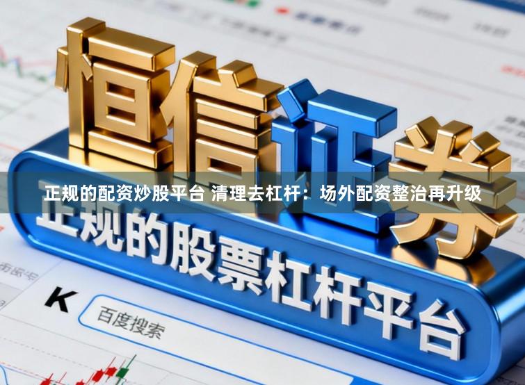 正规的配资炒股平台 清理去杠杆：场外配资整治再升级