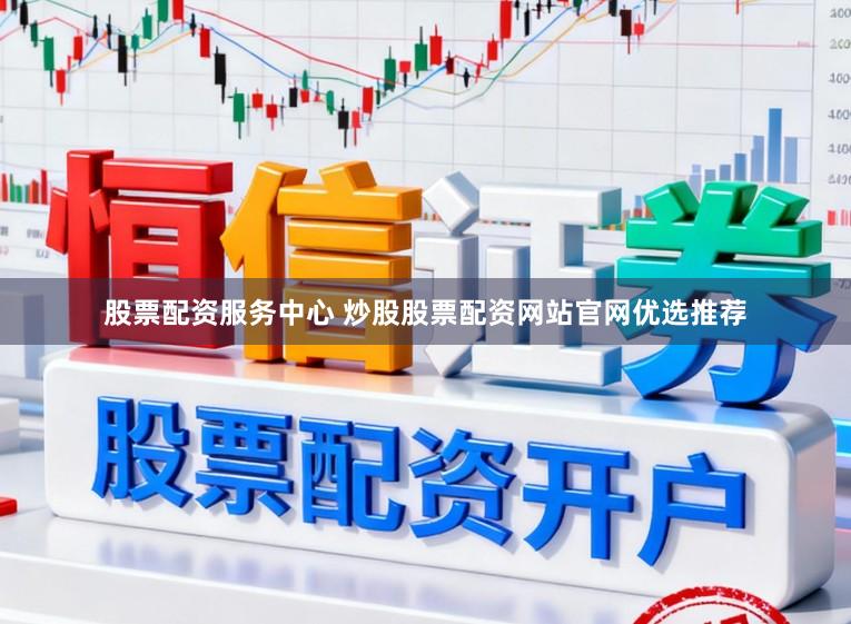 股票配资服务中心 炒股股票配资网站官网优选推荐